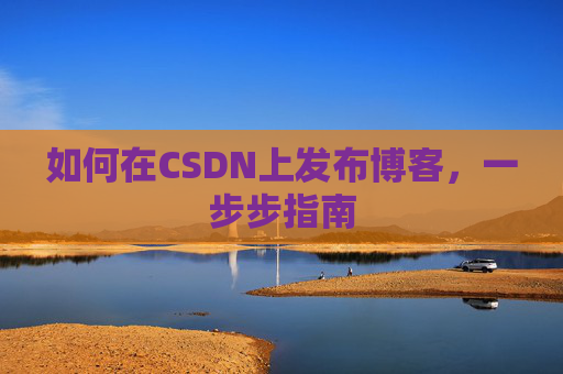 如何在CSDN上发布博客，一步步指南